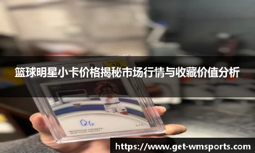 篮球明星小卡价格揭秘市场行情与收藏价值分析